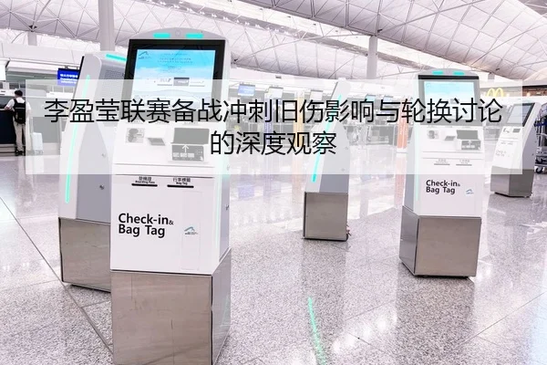 李盈莹联赛备战冲刺旧伤影响与轮换讨论的深度观察