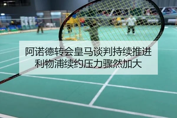 阿诺德转会皇马谈判持续推进 利物浦续约压力骤然加大