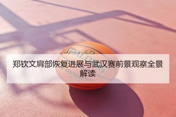 郑钦文肩部恢复进展与武汉赛前景观察全景解读